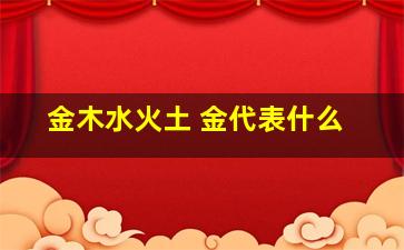 金木水火土 金代表什么